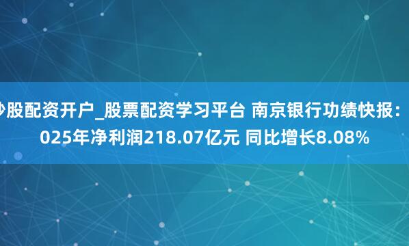 炒股配资开户_股票配资学习平台 南京银行功绩快报：2025年净利润218.07亿元 同比增长8.08%